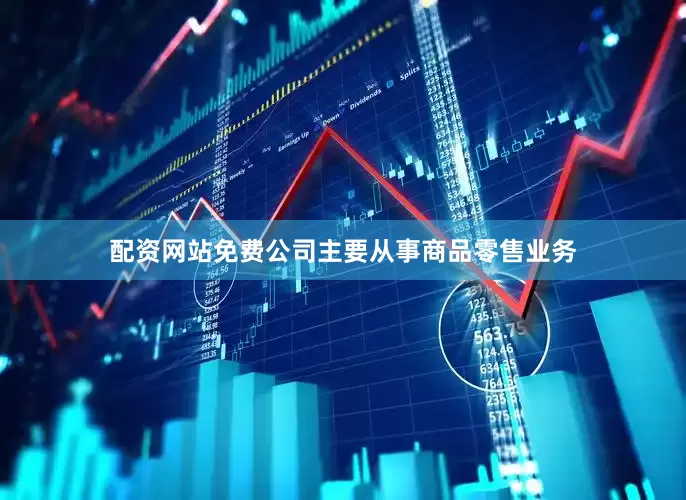 配资网站免费公司主要从事商品零售业务