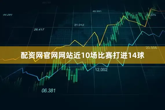 配资网官网网站近10场比赛打进14球