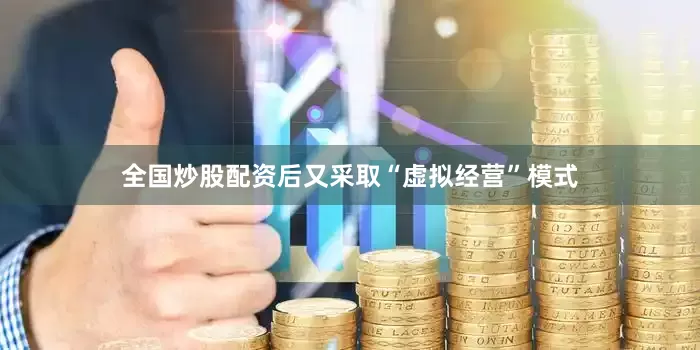 全国炒股配资后又采取“虚拟经营”模式