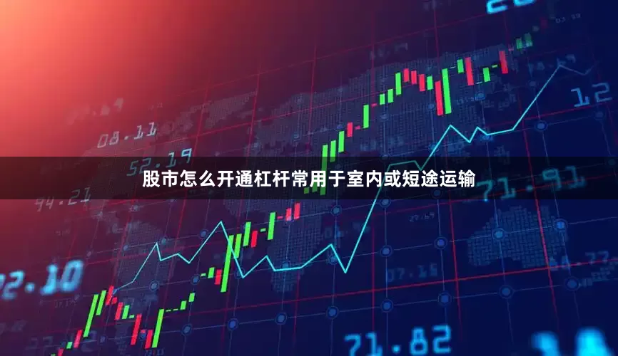 股市怎么开通杠杆常用于室内或短途运输
