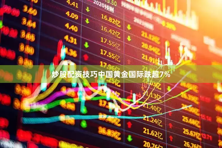 炒股配资技巧中国黄金国际跌超7%