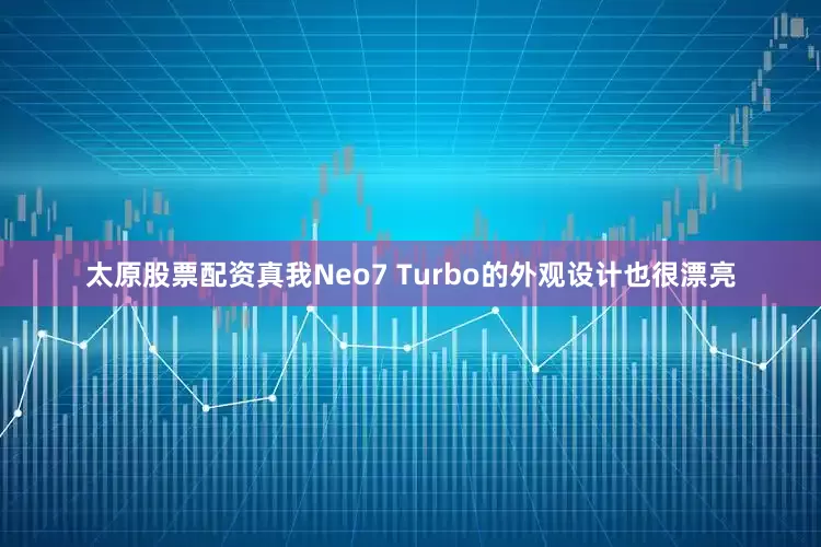 太原股票配资真我Neo7 Turbo的外观设计也很漂亮