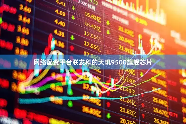 网络配资平台联发科的天玑9500旗舰芯片