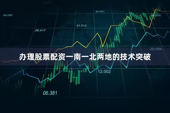 办理股票配资一南一北两地的技术突破