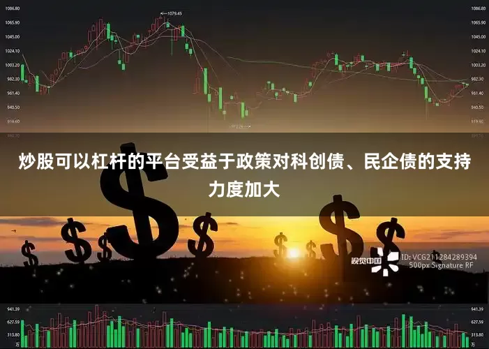 炒股可以杠杆的平台受益于政策对科创债、民企债的支持力度加大