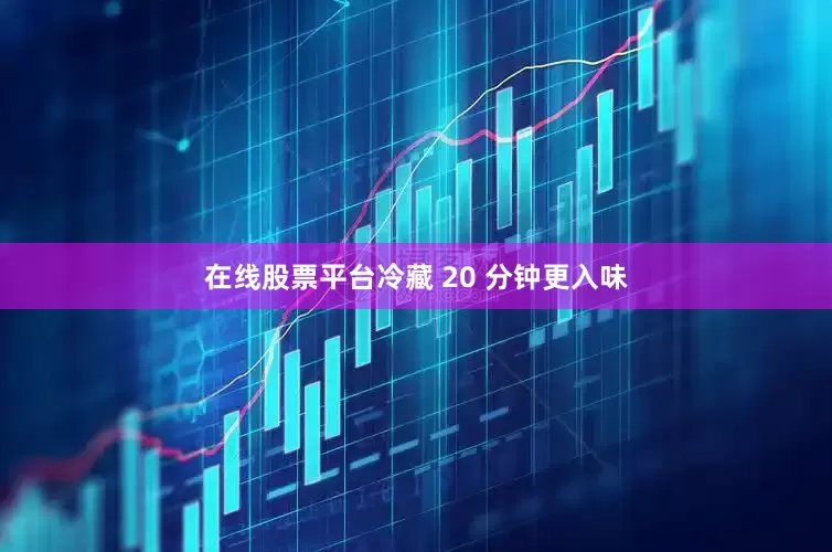 在线股票平台冷藏 20 分钟更入味