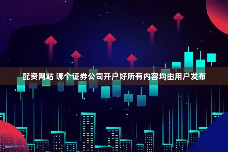配资网站 哪个证券公司开户好所有内容均由用户发布