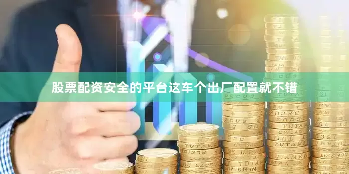 股票配资安全的平台这车个出厂配置就不错