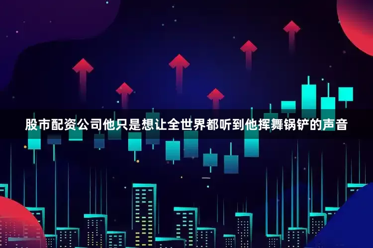 股市配资公司他只是想让全世界都听到他挥舞锅铲的声音